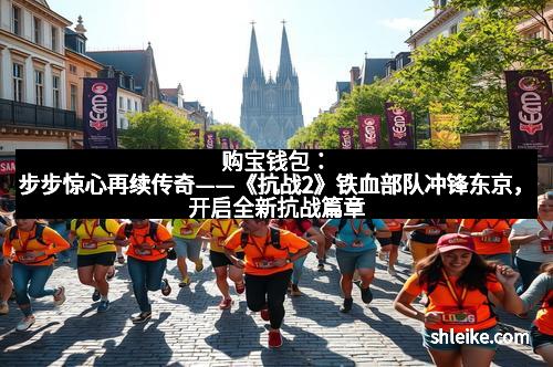 购宝钱包:步步惊心再续传奇——《抗战2》铁血部队冲锋东京,开启全新抗战篇章